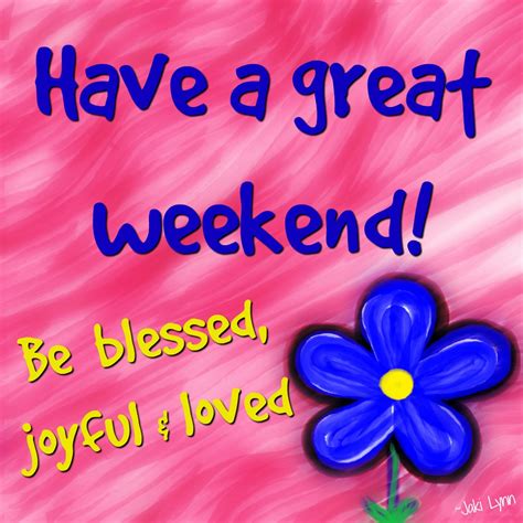Have A Great Weekend Be Blessed Joyful And Loved Weekend Greetings Happy Saturday Quotes