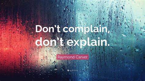 Raymond Carver Quote Dont Complain Dont Explain Wallpapers Quotefancy
