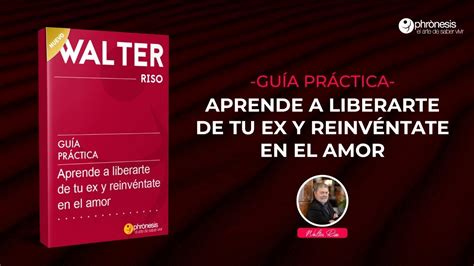 Nueva Gu A Pr Ctica Aprende A Liberarte De Tu Ex Y Reinv Ntate En El Amor Del Dr Walter Riso