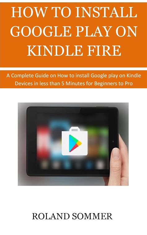 Amazon Com HOW TO INSTALL GOOGLE PLAY ON KINDLE FIRE A Complete Guide