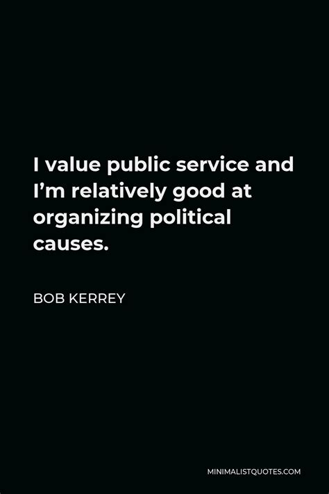 Bob Kerrey Quote I Value Public Service And Im Relatively Good At Organizing Political Causes