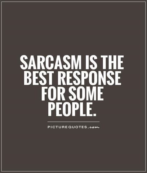 Sarcasm Is The Best Response For Some People Picture Quotes