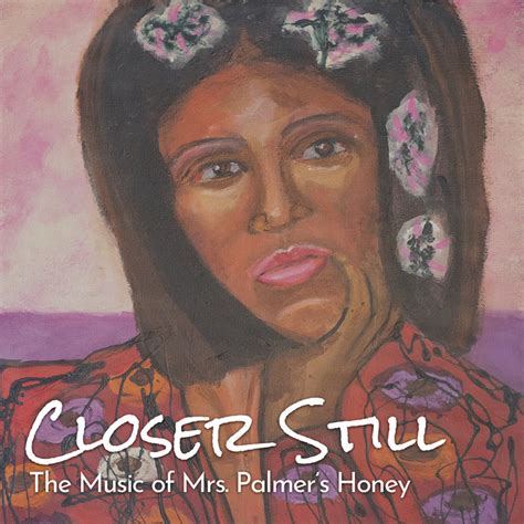 closer still the music of mrs palmer s honey the honey house band bread and roses mo