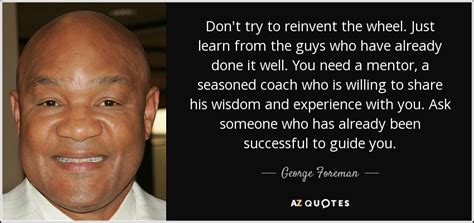 George Foreman Quote Dont Try To Reinvent The Wheel Just Learn From