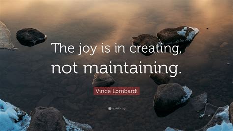 Vince Lombardi Quote The Joy Is In Creating Not Maintaining 7