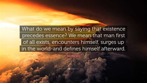 Jean Paul Sartre Quote “what Do We Mean By Saying That Existence Precedes Essence We Mean That