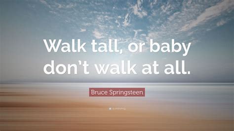 Bruce Springsteen Quote Walk Tall Or Baby Dont Walk At All Wallpapers Quotefancy