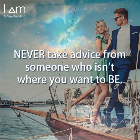 Never Take Advice From Someone Who Isnt Where You Want To Be