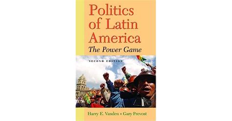 Politics Of Latin America The Power Game By Harry E Vanden