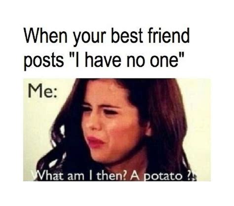 When Your Best Friend Posts I Have No One What Am I Then A Potato