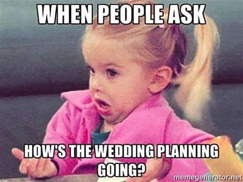 When People Ask Hows Wedding Planning Going Wedding Planning Memes