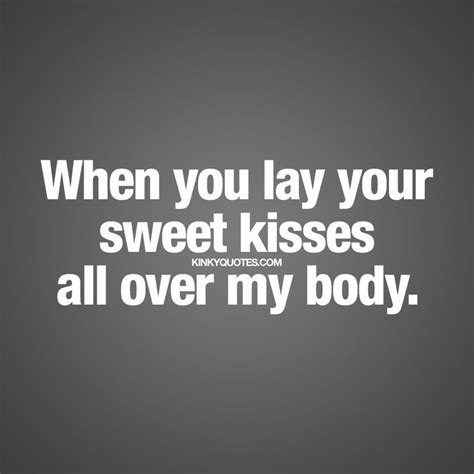 “when You Lay Your Sweet Kisses All Over My Body” Sweetkisses
