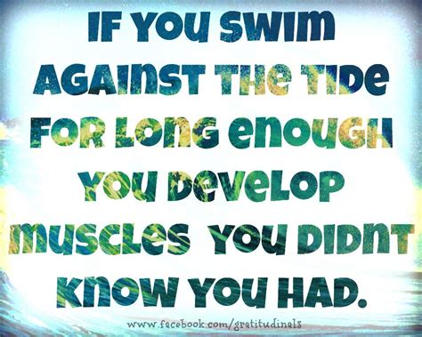 If You Swim Against The Tide For Long Enough You Develop Muscles You