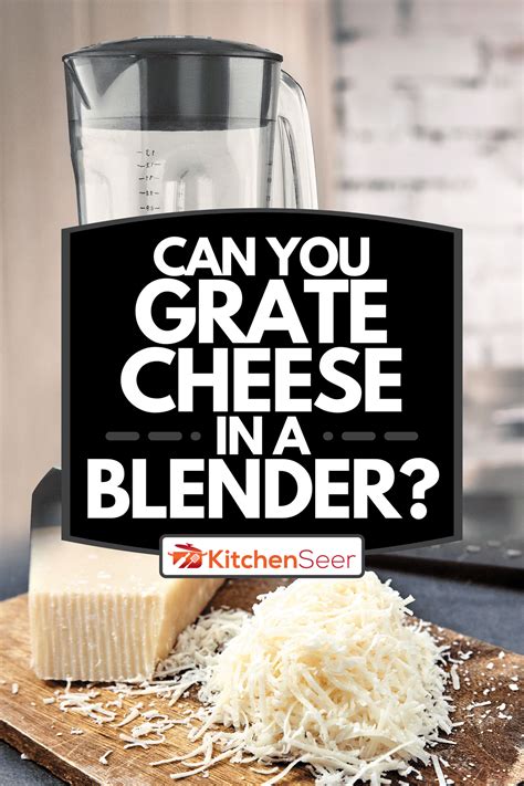 Can You Grate Cheese In A Blender Kitchen Seer