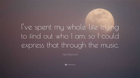 Neil Diamond Quote “ive Spent My Whole Life Trying To Find Out Who I