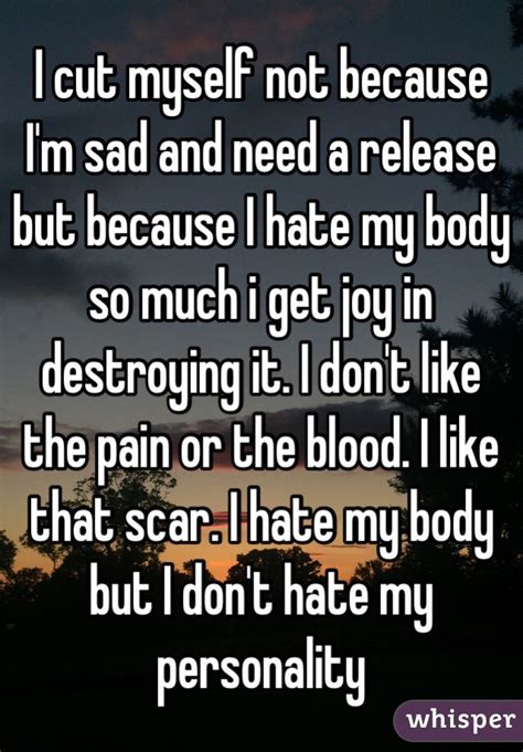 I Cut Myself Not Because Im Sad And Need A Release But Because I Hate