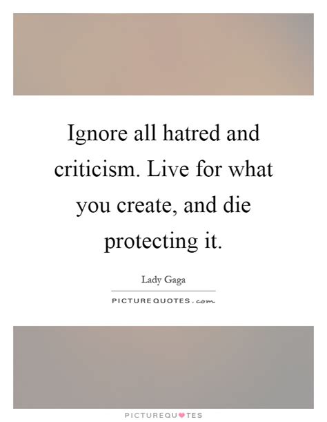 Ignore All Hatred And Criticism Live For What You Create And Picture Quotes