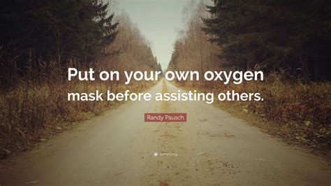 Randy Pausch Quote Put On Your Own Oxygen Mask Before Assisting Others