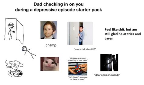 Dad Checking In On You During A Depressive Episode Starter Pack 9gag