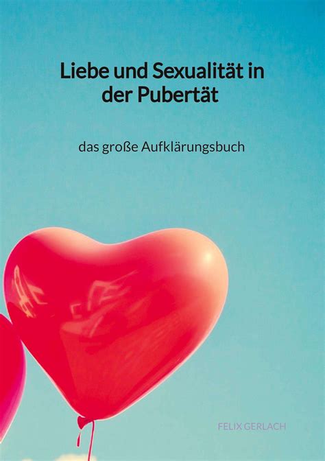 liebe und sexualität in der pubertät ¿ das große aufklärungsbuch felix gerlach buch jpc