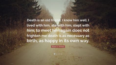 Robert A Heinlein Quote Death Is An Old Friend I Know Him Well I