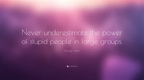 'never underestimate the power of abby joseph cohen.' never underestimate quotes from George Carlin Quote: "Never underestimate the power of ...