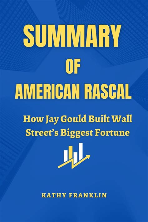 summary of american rascal how jay gould built wall street s biggest fortune by greg steinmetz