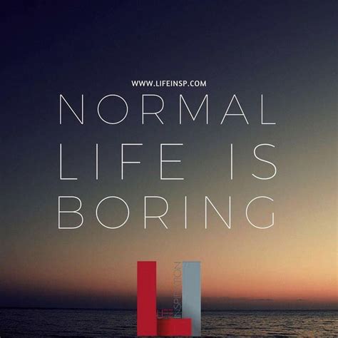 Very Boring Dont Live Normal Life Aim For Something Different Aim For Success Normal Life