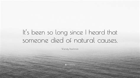 wendy pearlman quote “it s been so long since i heard that someone died of natural causes ”