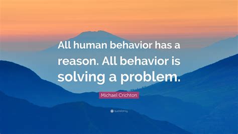 Michael Crichton Quote “all Human Behavior Has A Reason All Behavior Is Solving A Problem ”