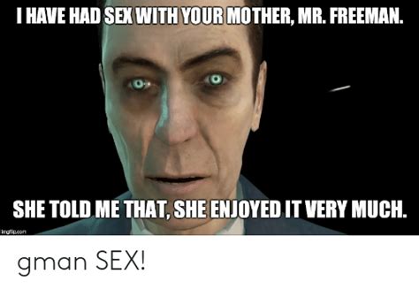 I Have Had Sex With Your Mother Mr Freeman She Told Me That She Enjoyed