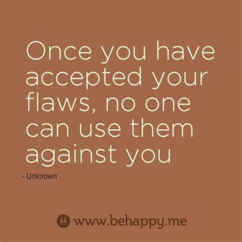 Once You Have Accepted Your Flaws No One Can Use Them