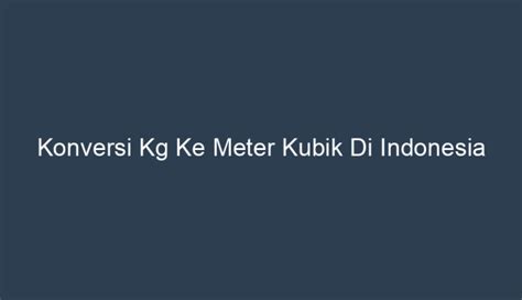 Konversi Kg Ke Meter Kubik Di Indonesia