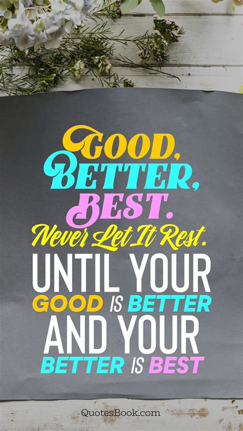 Good Better Best Never Let It Rest Until Your Good Is