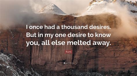 Rumi Quote I Once Had A Thousand Desires But In My One Desire To Know You All Else Melted Away