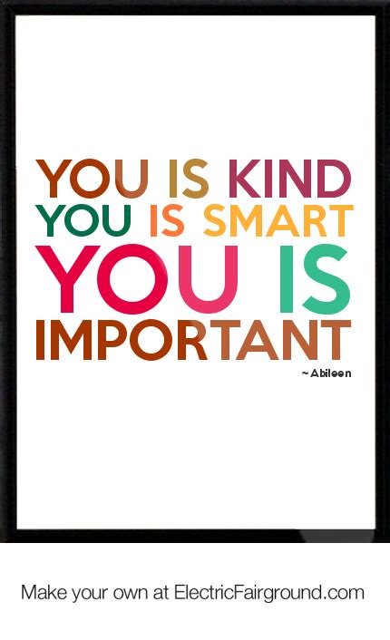 But wouldn't it be terrible if we were mistaken? you is kind you is smart you is important | Cool words, Classy quotes, Funny quotes
