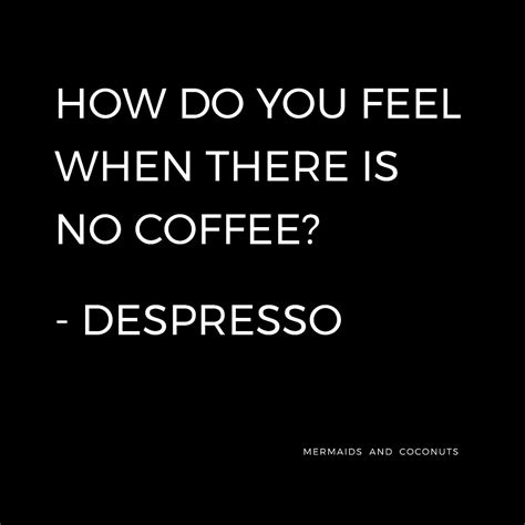 How Do You Feel When There Is No Coffee Despresso How Are You