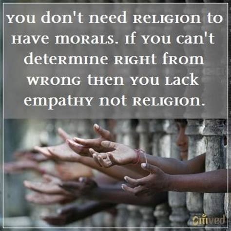 Clearly, we all have morality. "You don't need religion to have morals. If you can't determine right from wrong then you lack ...