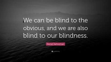 Daniel Kahneman Quote “we Can Be Blind To The Obvious And We Are Also