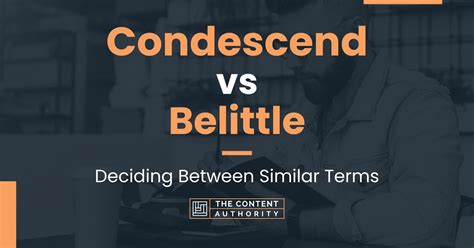 Condescend Vs Belittle Deciding Between Similar Terms