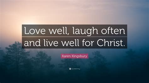 Check spelling or type a new query. Karen Kingsbury Quote: "Love well, laugh often and live well for Christ."