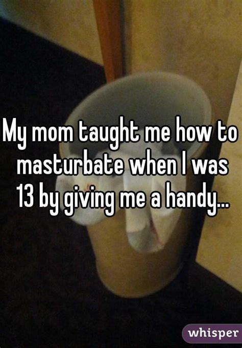 My Mom Taught Me How To Masturbate When I Was 13 By Giving Me A Handy