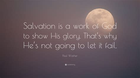 Paul Washer Quote Salvation Is A Work Of God To Show His Glory That