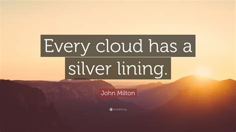 What made you want to look up every cloud has a silver lining? John Milton Quote: "Every cloud has a silver lining." (12 ...