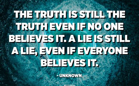 The Truth Is Still The Truth Even If No One Believes It A Lie Is Still