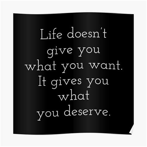 Life Doesnt Give You What You Want It Gives You What You Deserve
