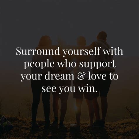 Surround Yourself With People Who Support Your Dream And Love To See You