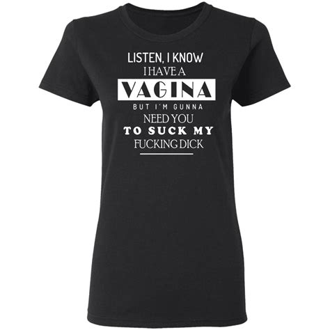Listen I Know I Have A Vagina But Im Gunna Need You Shirt