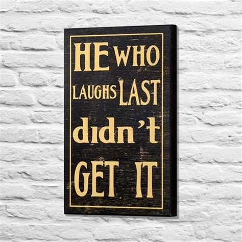If he laughs last, he doesnt laugh loudest. Pin on Favorite Sayings
