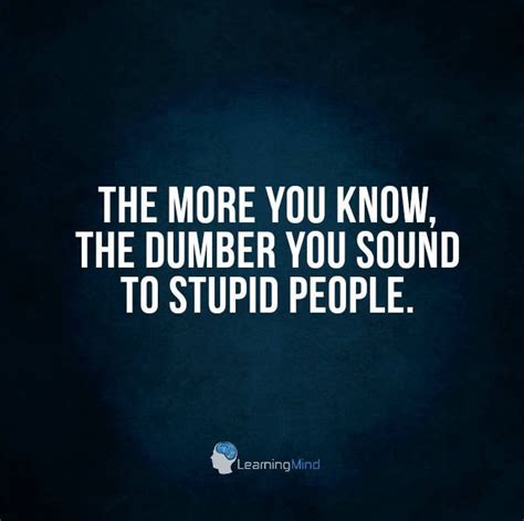 The More You Know The Dumber You Sound To Stupid People Learning Mind